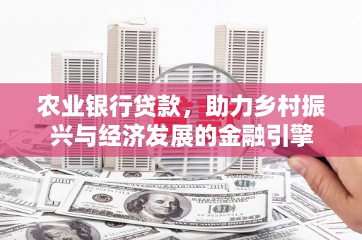 新津农业银行贷款，助力乡村振兴与经济发展的金融引擎