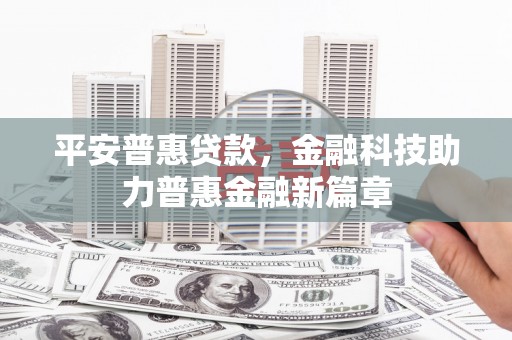 新津平安普惠贷款，金融科技助力普惠金融新篇章
