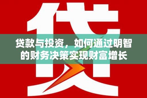新津贷款与投资，如何通过明智的财务决策实现财富增长