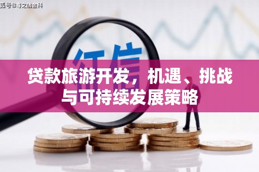 新津贷款旅游开发，机遇、挑战与可持续发展策略