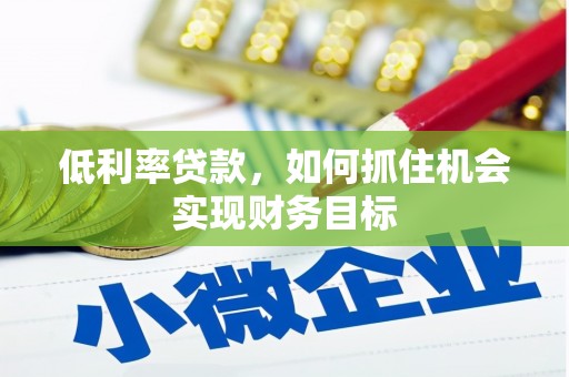新津低利率贷款，如何抓住机会实现财务目标