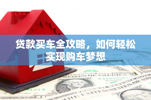 新津贷款买车全攻略，如何轻松实现购车梦想