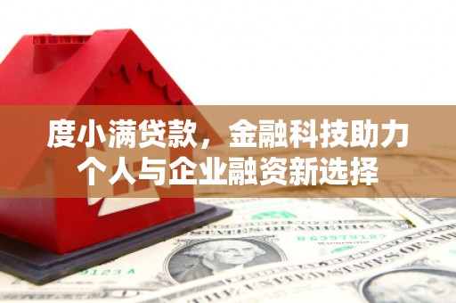 新津度小满贷款，金融科技助力个人与企业融资新选择