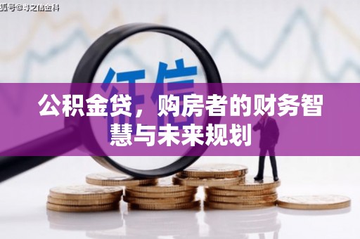 新津公积金贷，购房者的财务智慧与未来规划