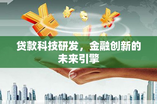 新津贷款科技研发，金融创新的未来引擎