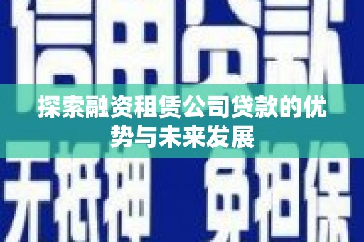 新津探索融资租赁公司贷款的优势与未来发展
