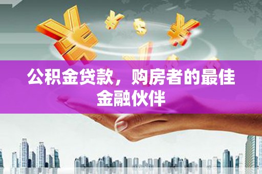 新津公积金贷款，购房者的最佳金融伙伴