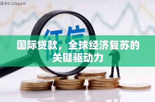 新津国际贷款，全球经济复苏的关键驱动力