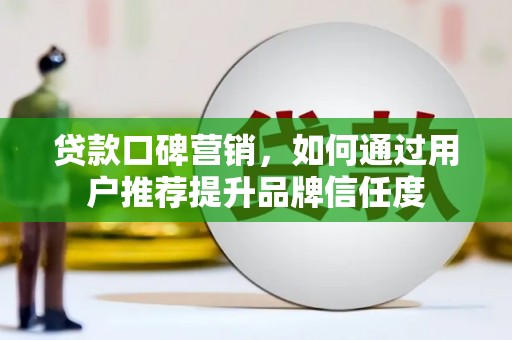 新津贷款口碑营销，如何通过用户推荐提升品牌信任度