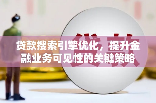 新津贷款搜索引擎优化，提升金融业务可见性的关键策略