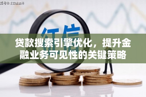 新津贷款搜索引擎优化，提升金融业务可见性的关键策略