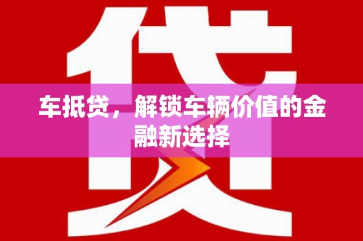 新津车抵贷，解锁车辆价值的金融新选择
