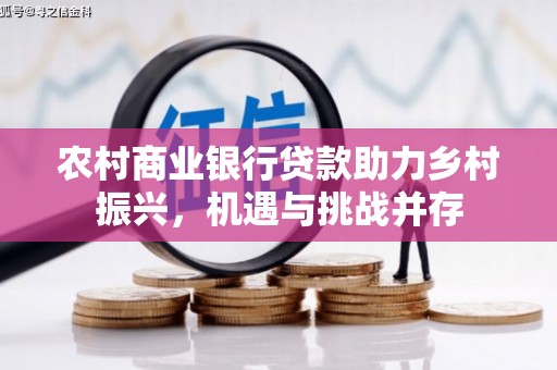 新津农村商业银行贷款助力乡村振兴，机遇与挑战并存