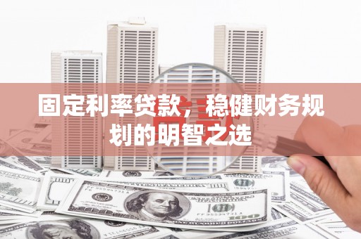 新津固定利率贷款，稳健财务规划的明智之选