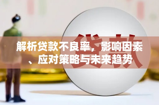 新津解析贷款不良率，影响因素、应对策略与未来趋势