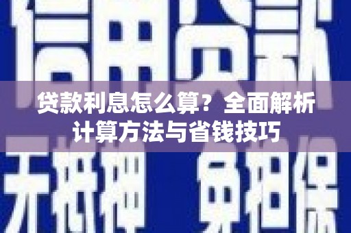 新津贷款利息怎么算？全面解析计算方法与省钱技巧
