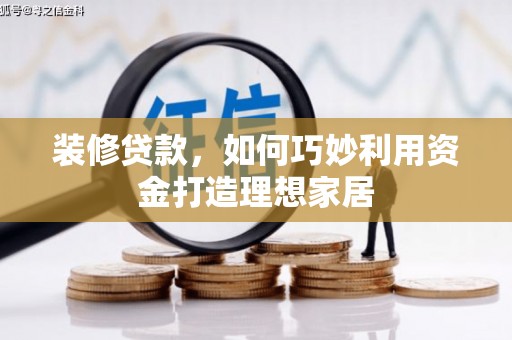 新津装修贷款，如何巧妙利用资金打造理想家居