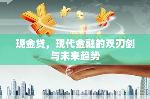 新津现金贷，现代金融的双刃剑与未来趋势