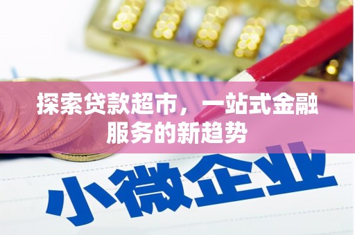 新津探索贷款超市，一站式金融服务的新趋势