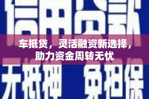 新津车抵贷，灵活融资新选择，助力资金周转无忧