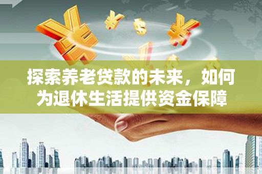 新津探索养老贷款的未来，如何为退休生活提供资金保障