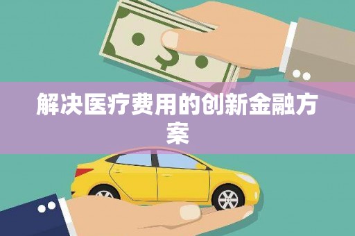 新津解决医疗费用的创新金融方案