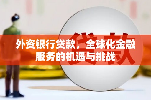 新津外资银行贷款，全球化金融服务的机遇与挑战