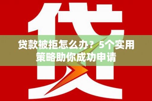 新津贷款被拒怎么办？5个实用策略助你成功申请