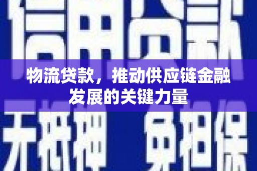 新津物流贷款，推动供应链金融发展的关键力量