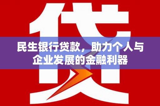 新津民生银行贷款，助力个人与企业发展的金融利器