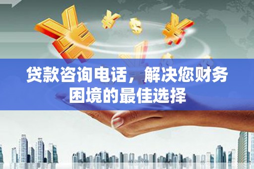 新津贷款咨询电话，解决您财务困境的最佳选择