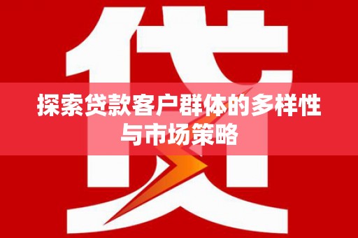 新津探索贷款客户群体的多样性与市场策略