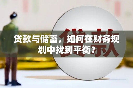 新津贷款与储蓄，如何在财务规划中找到平衡？