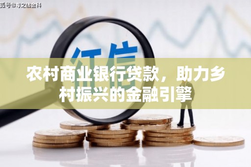 新津农村商业银行贷款，助力乡村振兴的金融引擎