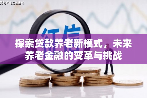新津探索贷款养老新模式，未来养老金融的变革与挑战