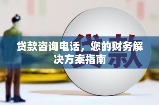 新津贷款咨询电话，您的财务解决方案指南