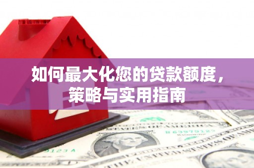 新津如何最大化您的贷款额度，策略与实用指南