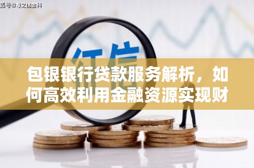新津包银银行贷款服务解析，如何高效利用金融资源实现财富增长