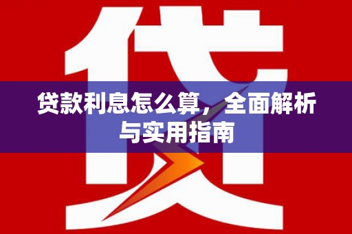 新津贷款利息怎么算，全面解析与实用指南