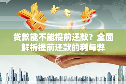 新津贷款能不能提前还款？全面解析提前还款的利与弊