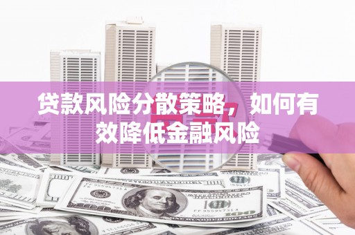 新津贷款风险分散策略，如何有效降低金融风险