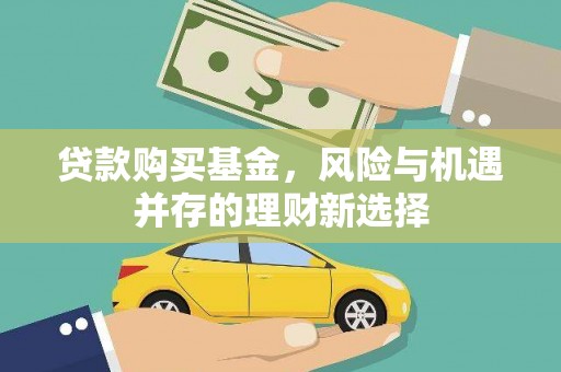新津贷款购买基金，风险与机遇并存的理财新选择