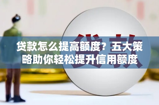 新津贷款怎么提高额度？五大策略助你轻松提升信用额度