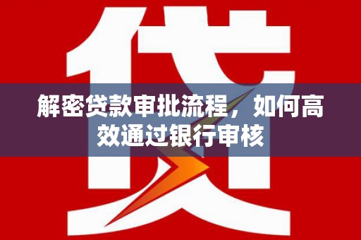 新津解密贷款审批流程，如何高效通过银行审核