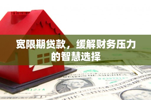 新津宽限期贷款，缓解财务压力的智慧选择