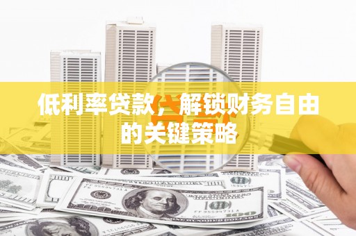 新津低利率贷款，解锁财务自由的关键策略