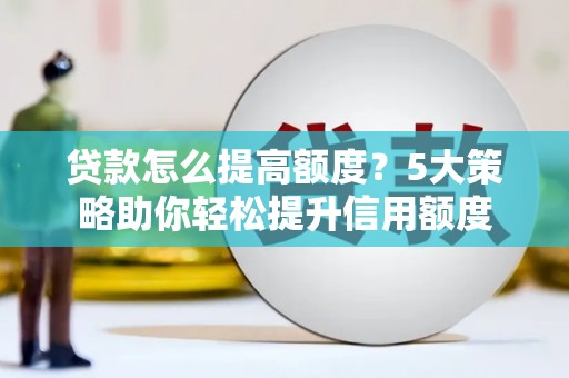 新津贷款怎么提高额度？5大策略助你轻松提升信用额度
