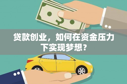 新津贷款创业，如何在资金压力下实现梦想？