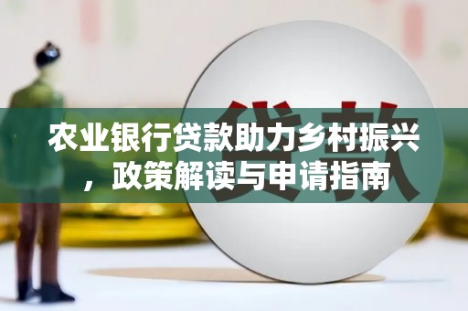 新津农业银行贷款助力乡村振兴，政策解读与申请指南