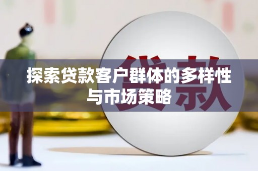 新津探索贷款客户群体的多样性与市场策略